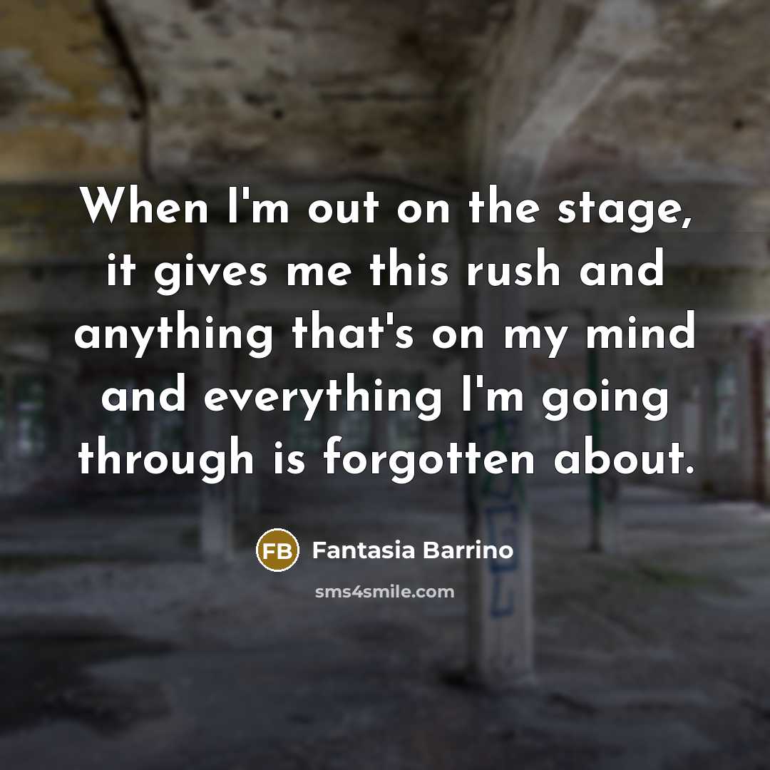 “When I'm out on the stage, it gives me this rush and anything that's on my mind and everything I'm going through is forgotten about.” quote by Fantasia Barrino