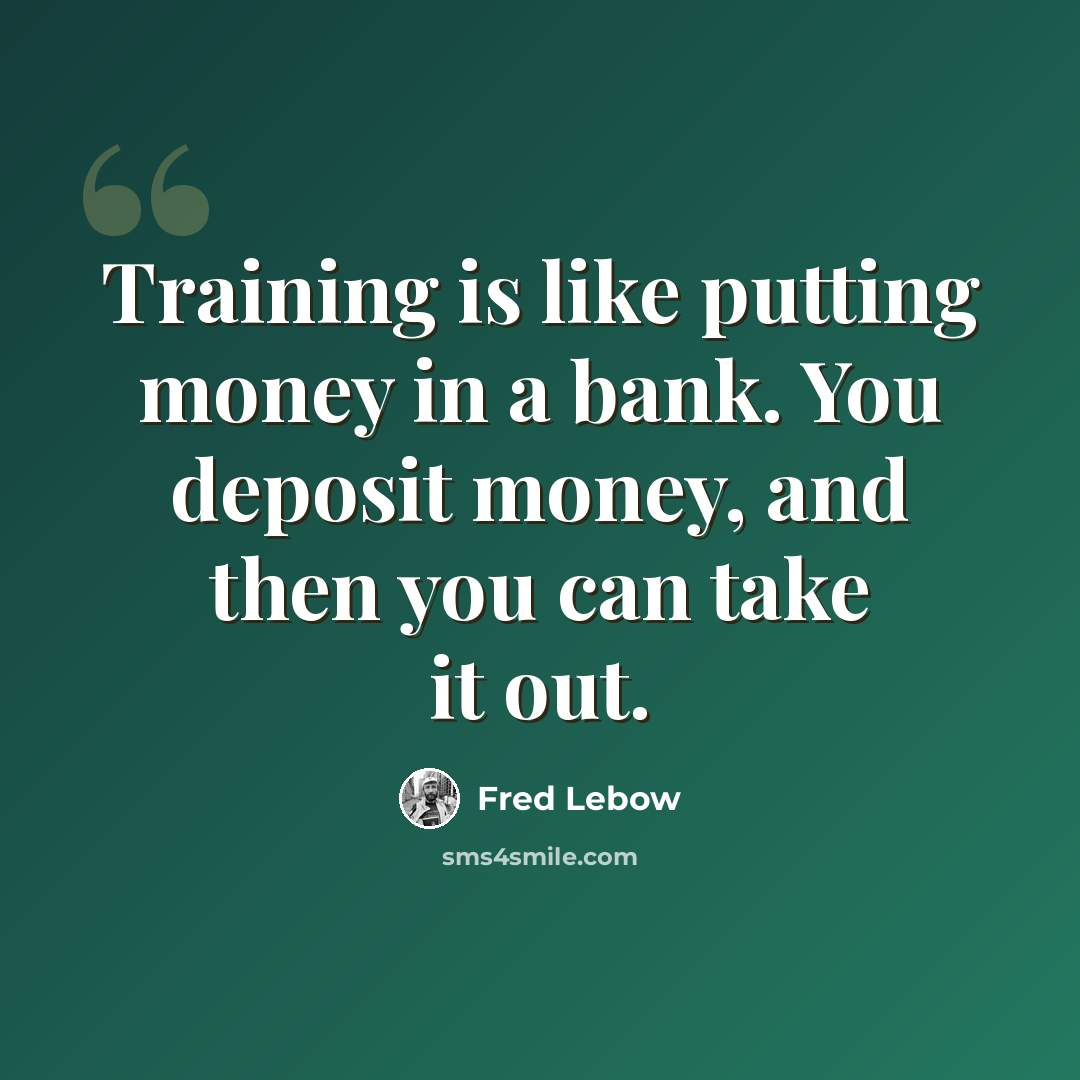 “Training is like putting money in a bank. You deposit money, and then you can take it out.” quote by Fred Lebow