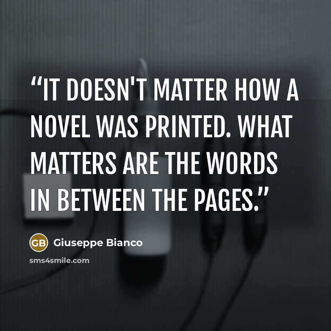 “It doesn't matter how a novel was printed. What matters are the words in between the pages.” quote by Giuseppe Bianco