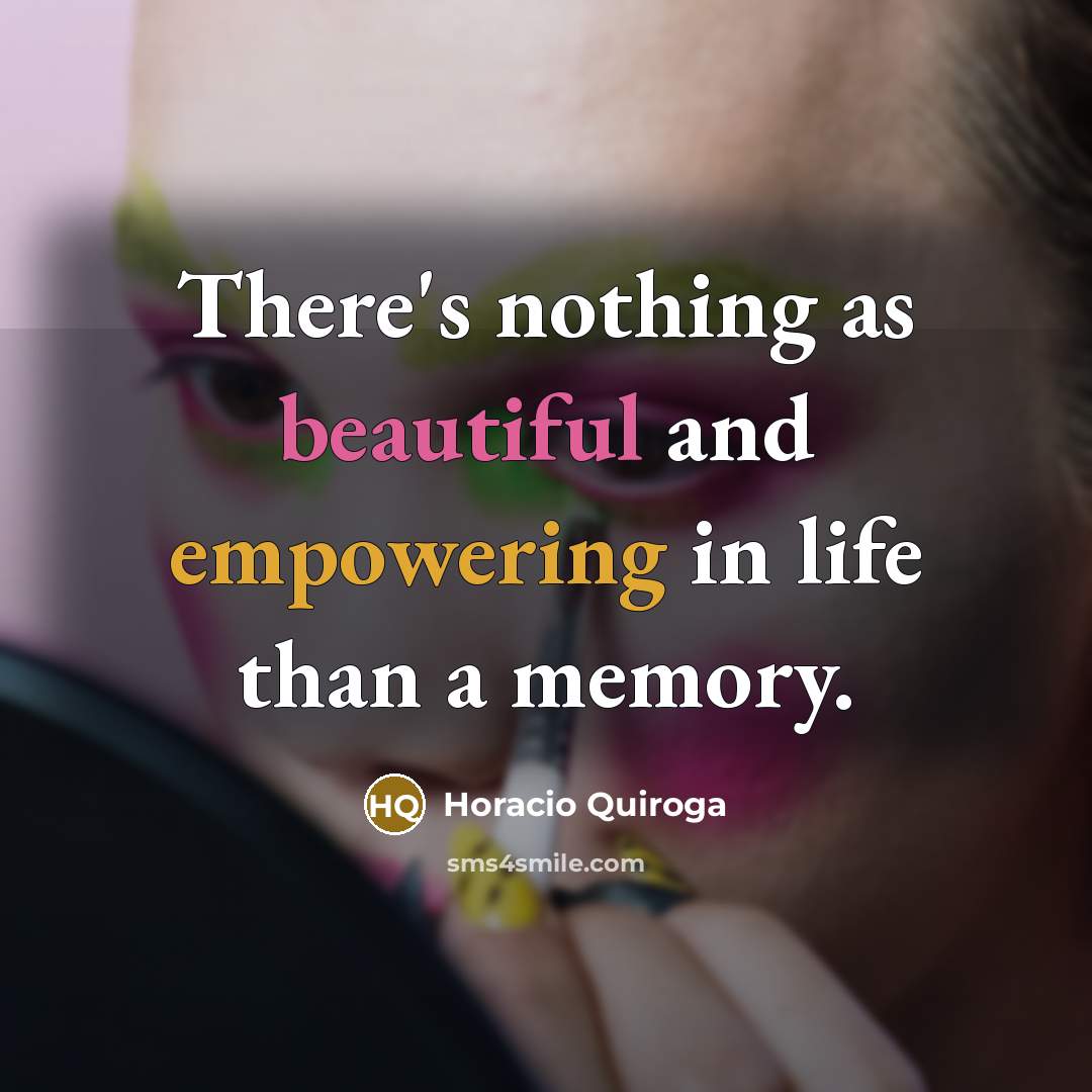 “There's nothing as beautiful and empowering in life than a memory.” quote by Horacio Quiroga