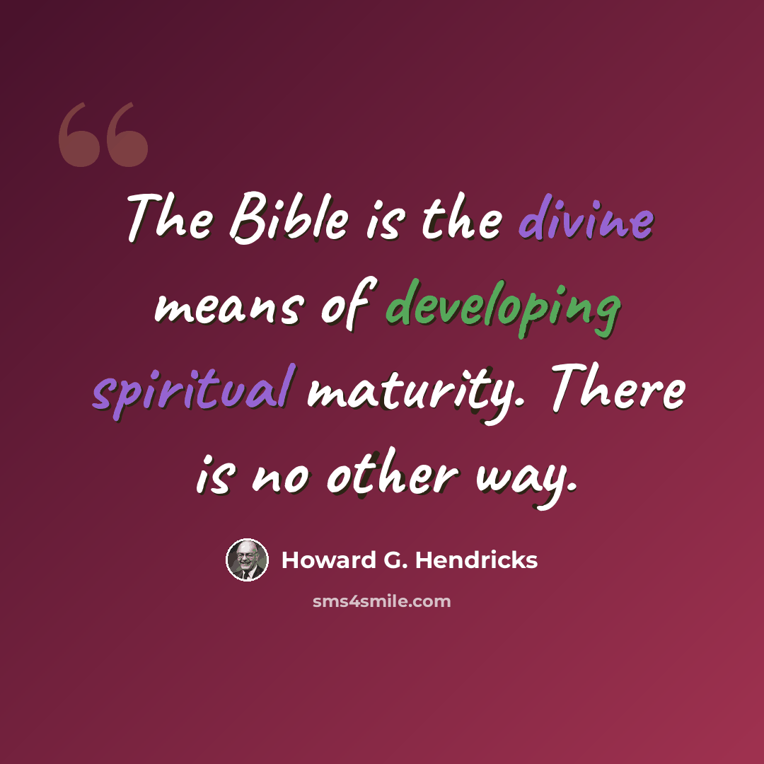 “The Bible is the divine means of developing spiritual maturity. There is no other way.” quote by Howard G. Hendricks