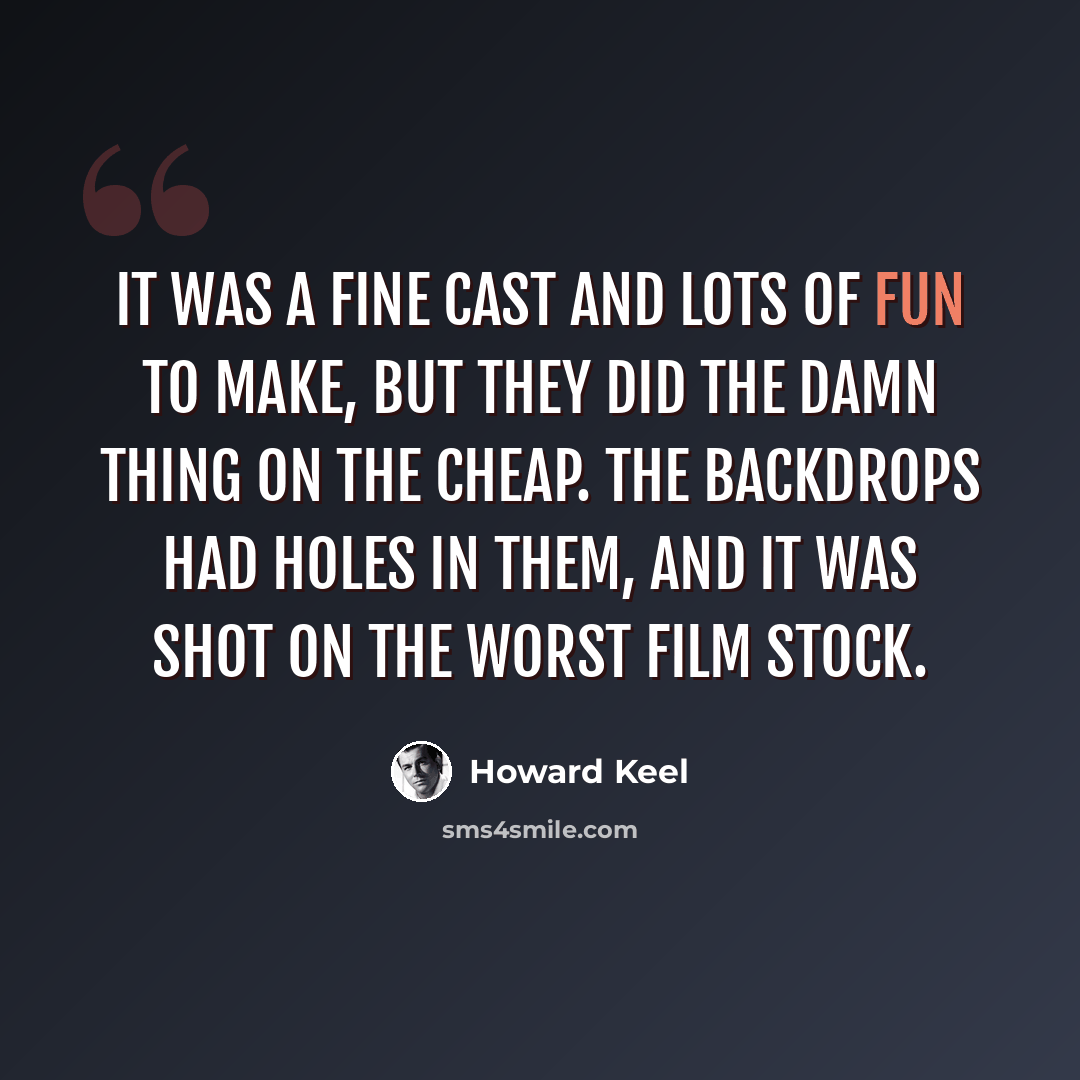“It was a fine cast and lots of fun to make, but they did the damn thing on the cheap. The backdrops had holes in them, and it was shot on the worst film stock.” quote by Howard Keel