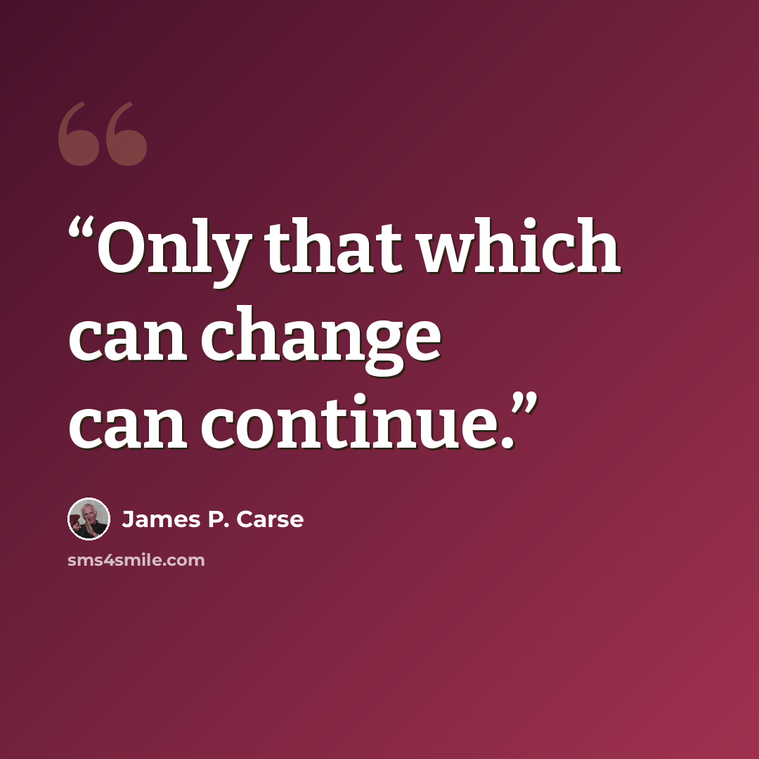 “Only that which can change can continue.” quote by James P. Carse