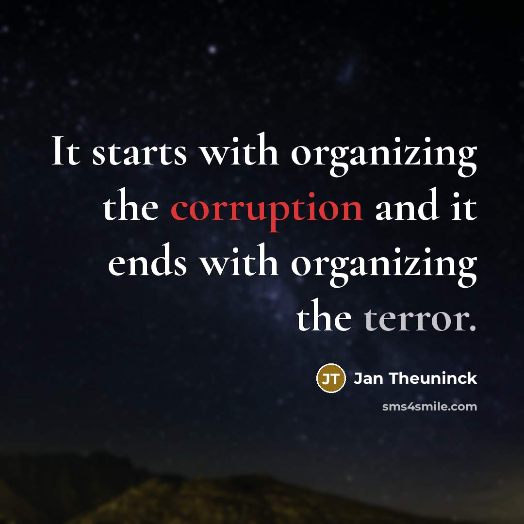 “It starts with organizing the corruption and it ends with organizing the terror.” quote by Jan Theuninck