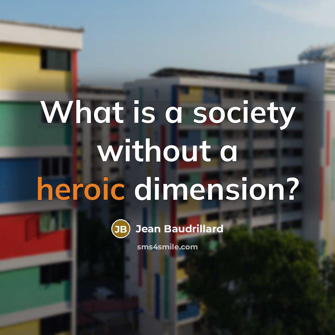 “What is a society without a heroic dimension?” quote by Jean Baudrillard