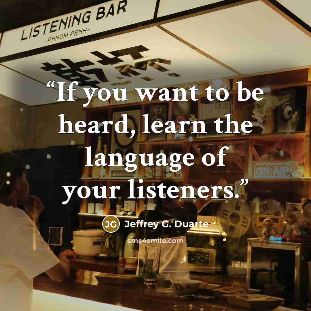 “If you want to be heard, learn the language of your listeners.” quote by Jeffrey G. Duarte