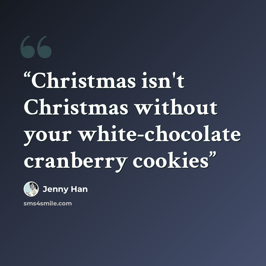 “Christmas isn't Christmas without your white-chocolate cranberry cookies” quote by Jenny Han