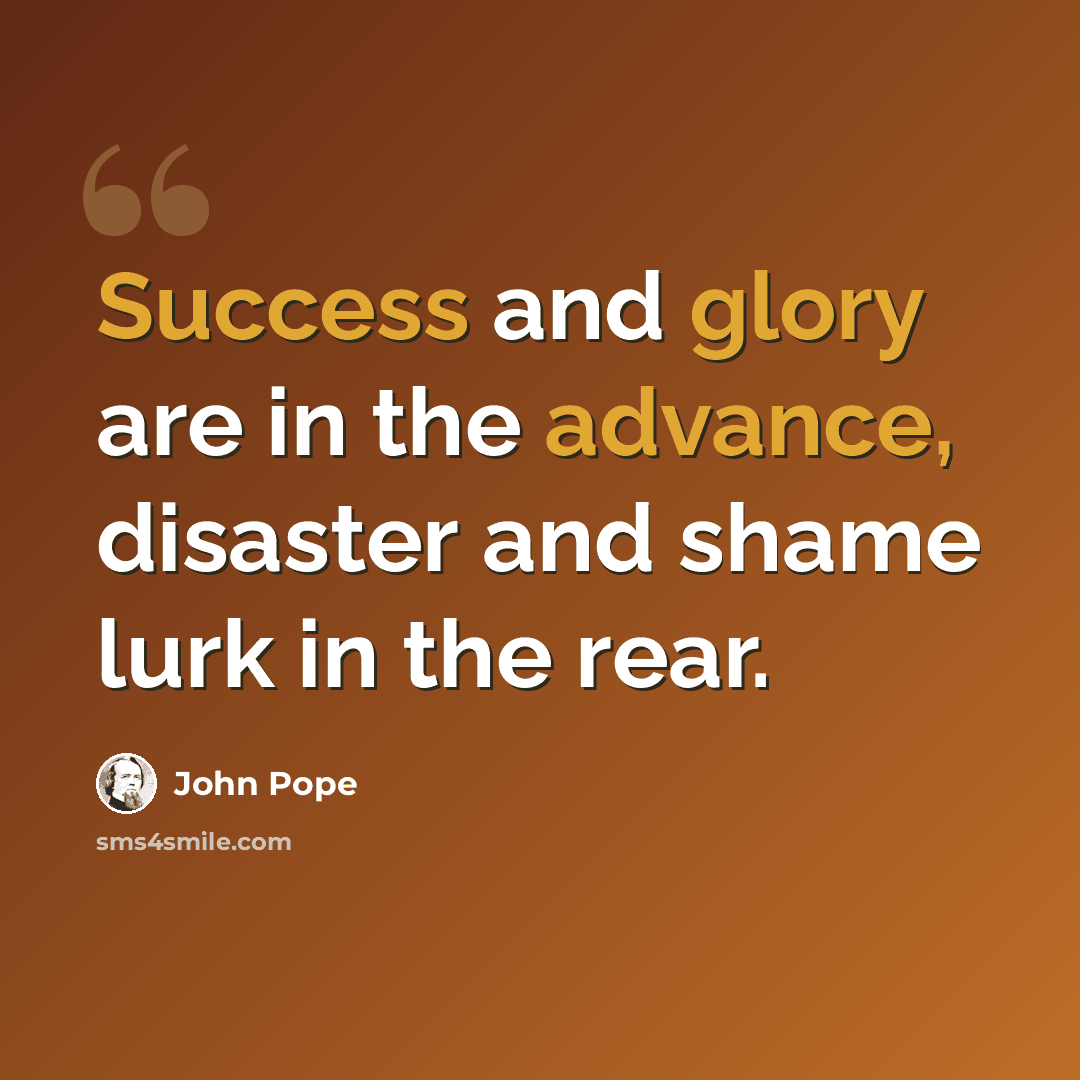 “Success and glory are in the advance, disaster and shame lurk in the rear.” quote by John Pope