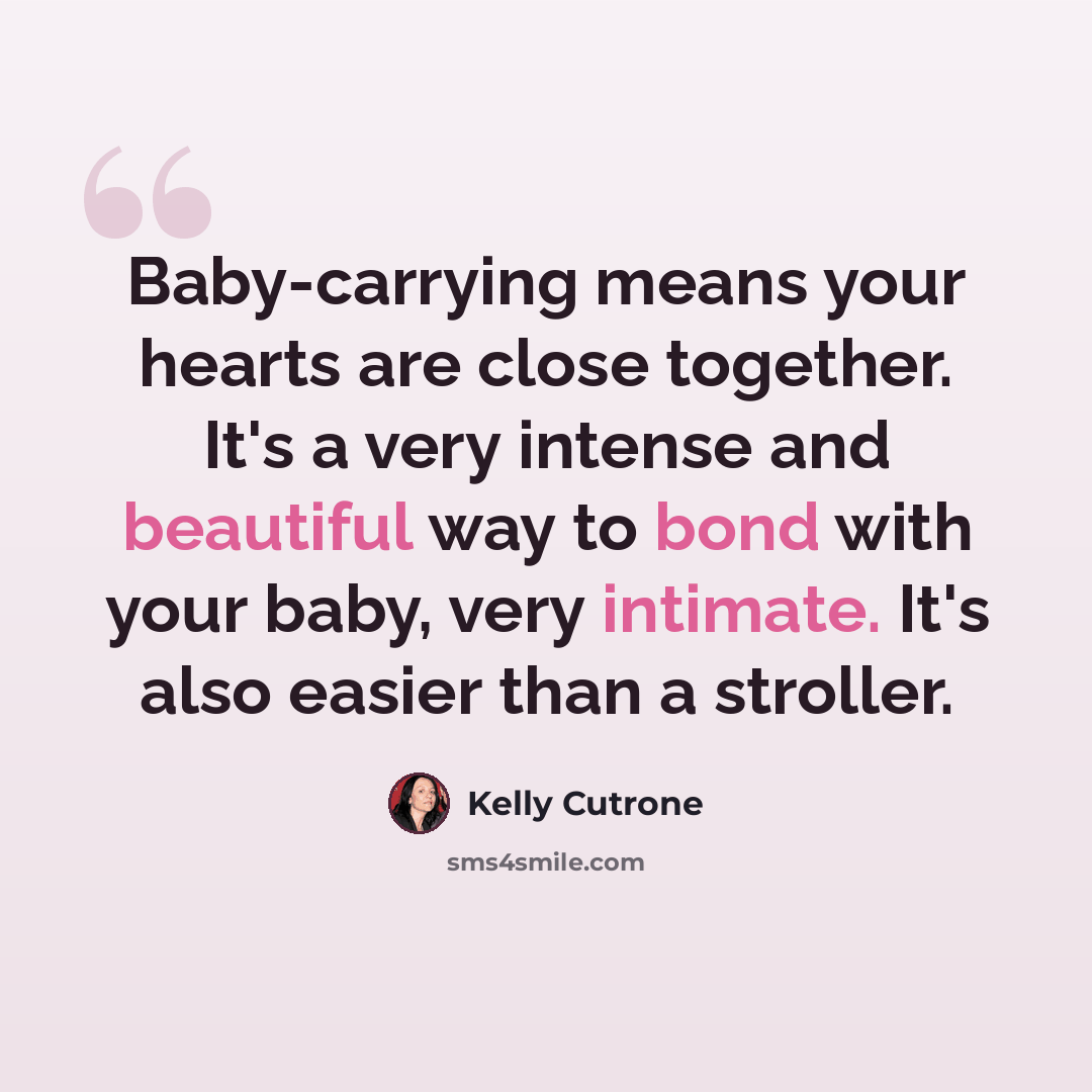 “Baby-carrying means your hearts are close together. It's a very intense and beautiful way to bond with your baby, very intimate. It's also easier than a stroller.” quote by Kelly Cutrone