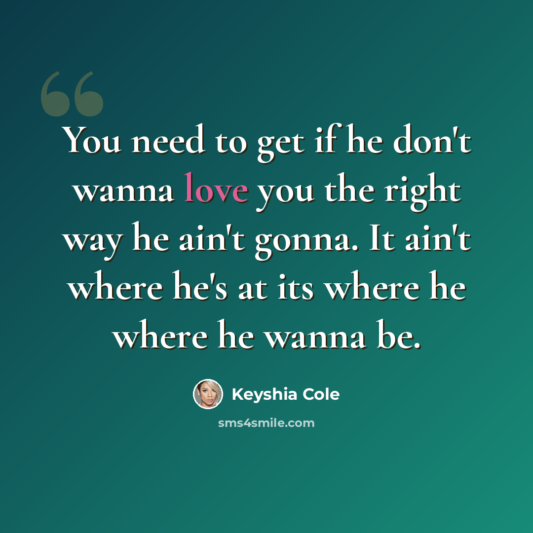 “You need to get if he don't wanna love you the right way he ain't gonna. It ain't where he's at its where he where he wanna be.” quote by Keyshia Cole