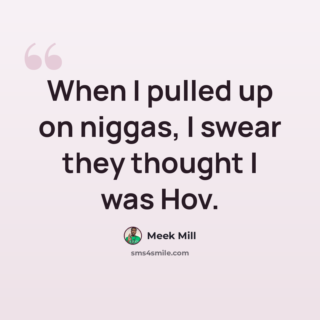 “When I pulled up on niggas, I swear they thought I was Hov.” quote by Meek Mill