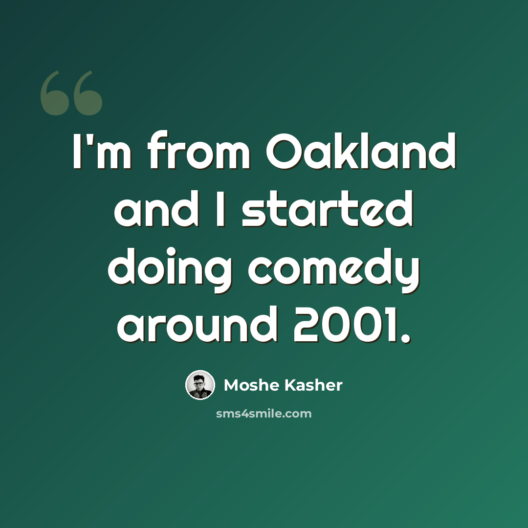 “I'm from Oakland and I started doing comedy around 2001.” quote by Moshe Kasher