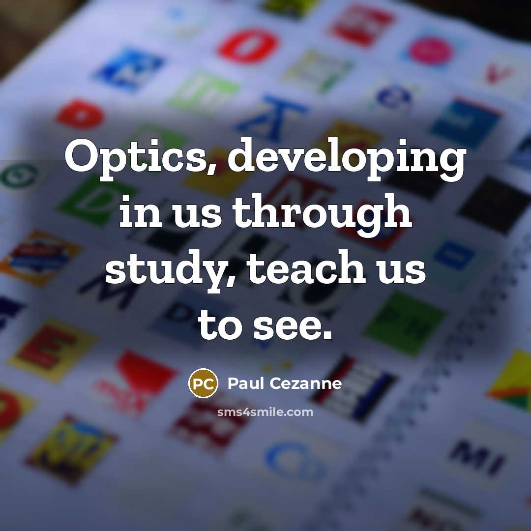 “Optics, developing in us through study, teach us to see.” quote by Paul Cezanne