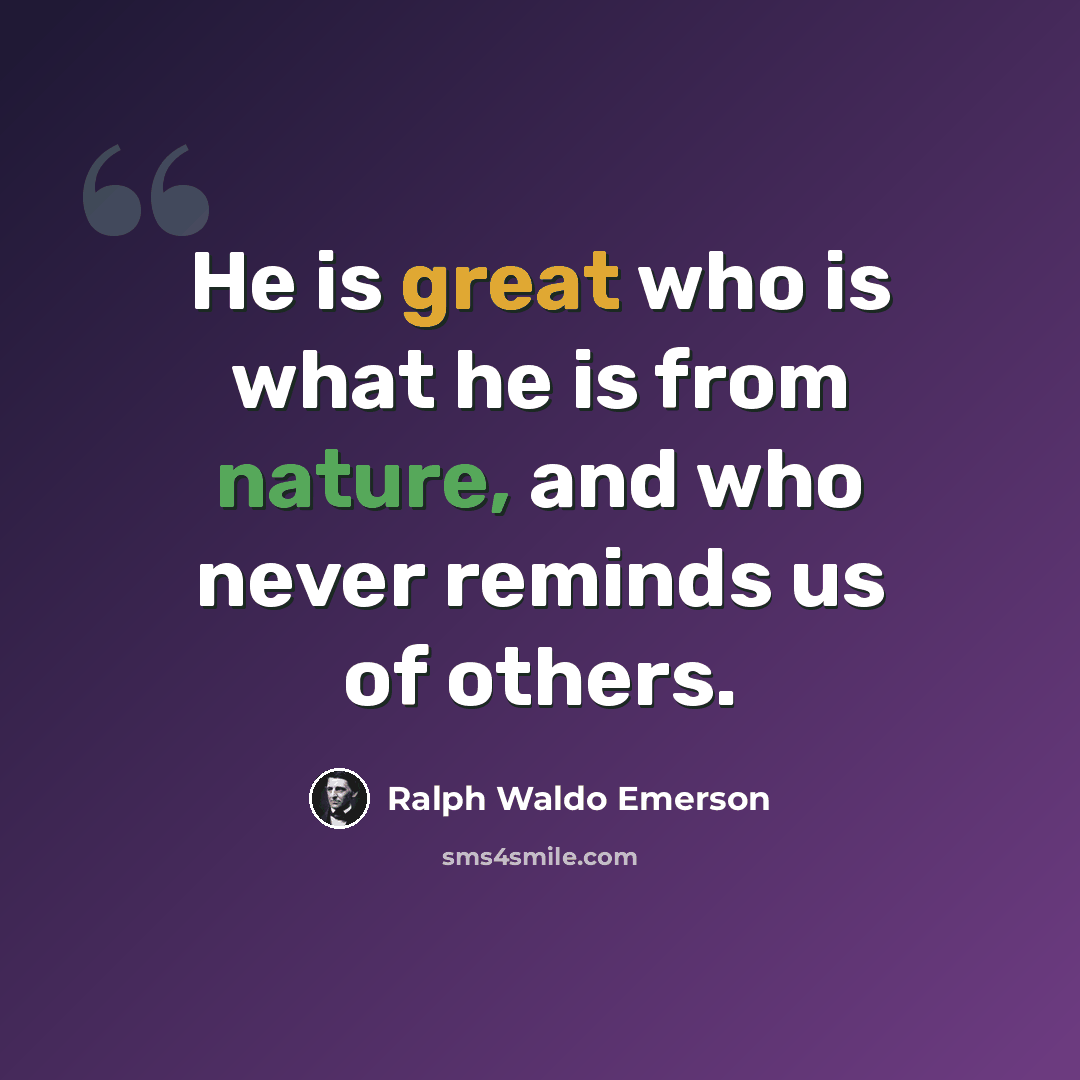 “He is great who is what he is from nature, and who never reminds us of others.” quote by Ralph Waldo Emerson