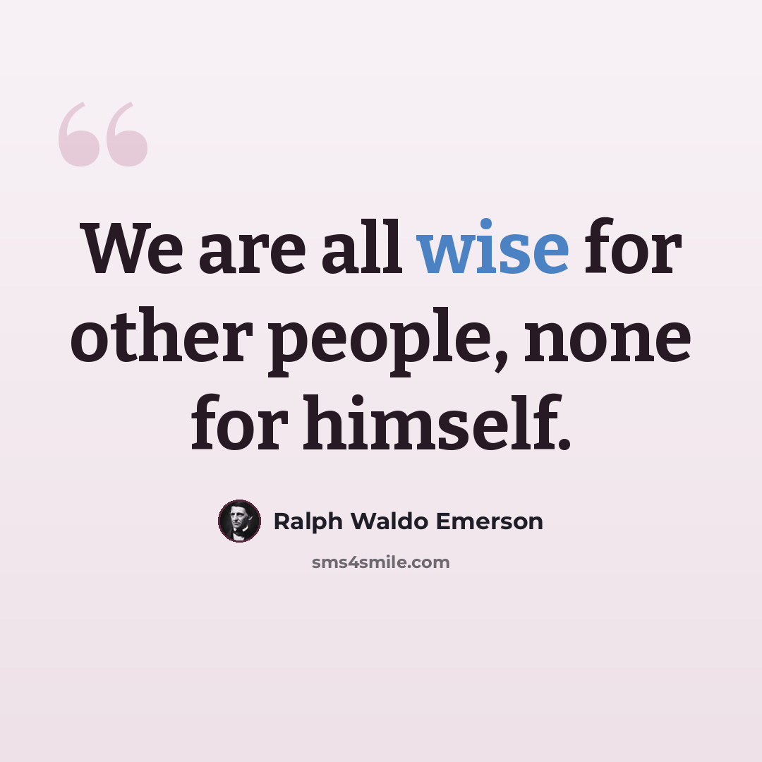 “We are all wise for other people, none for himself.” quote by Ralph Waldo Emerson