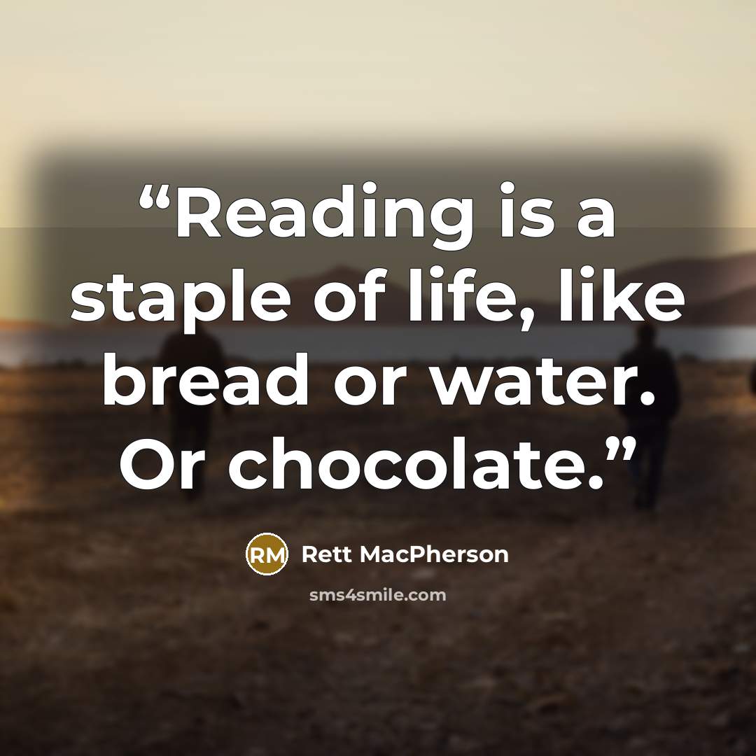 “Reading is a staple of life, like bread or water. Or chocolate.” quote by Rett MacPherson