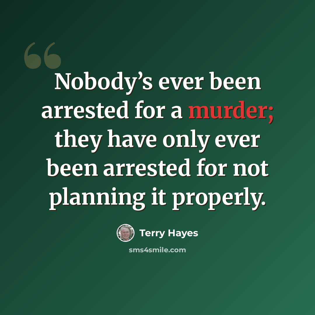“Nobody’s ever been arrested for a murder; they have only ever been arrested for not planning it properly.” quote by Terry Hayes