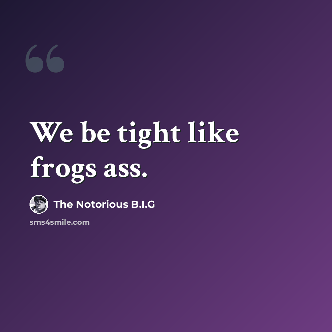 “We be tight like frogs ass.” quote by The Notorious B.I.G