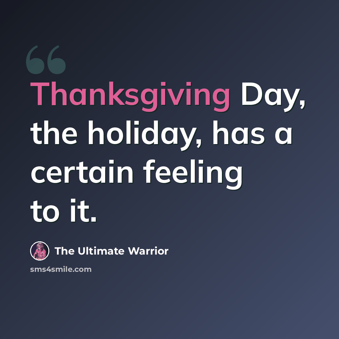 “Thanksgiving Day, the holiday, has a certain feeling to it.” quote by The Ultimate Warrior