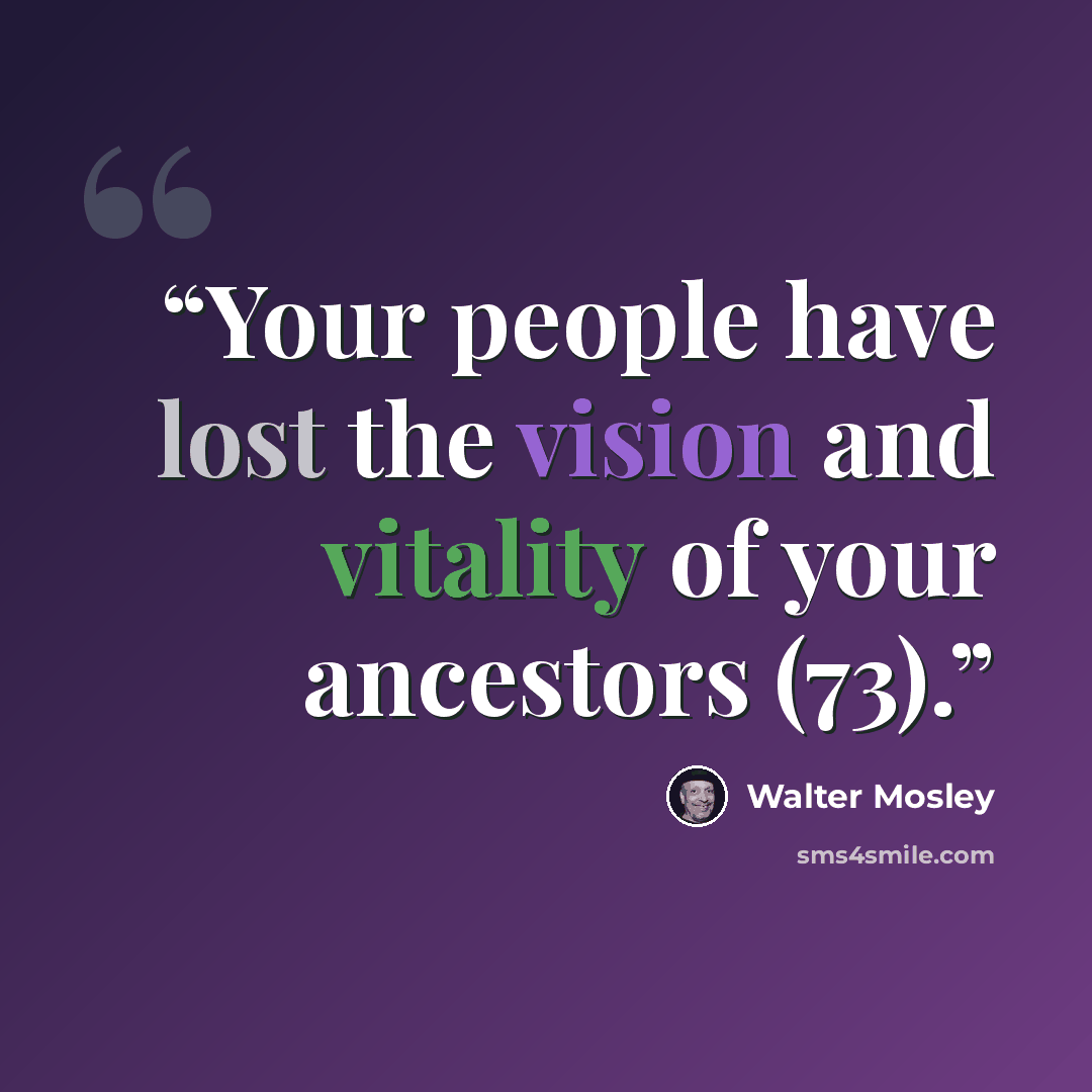 “Your people have lost the vision and vitality of your ancestors (73).” quote by Walter Mosley