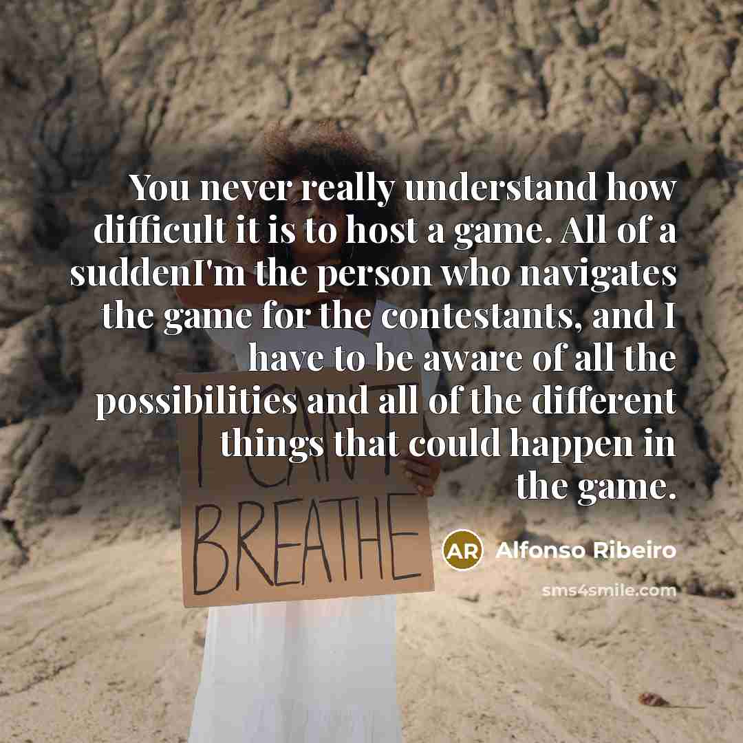 “You never really understand how difficult it is to host a game. All of a suddenI'm the person who navigates the game for the contestants, and I have to be aware of all the possibilities and all of the different things that could happen in the game.” quote by Alfonso Ribeiro