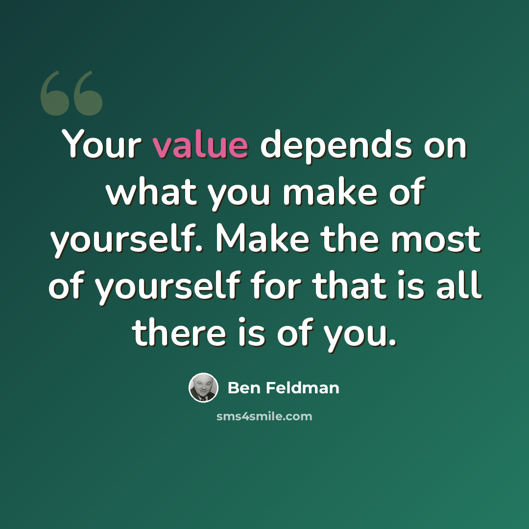 “Your value depends on what you make of yourself. Make the most of yourself for that is all there is of you.” quote by Ben Feldman