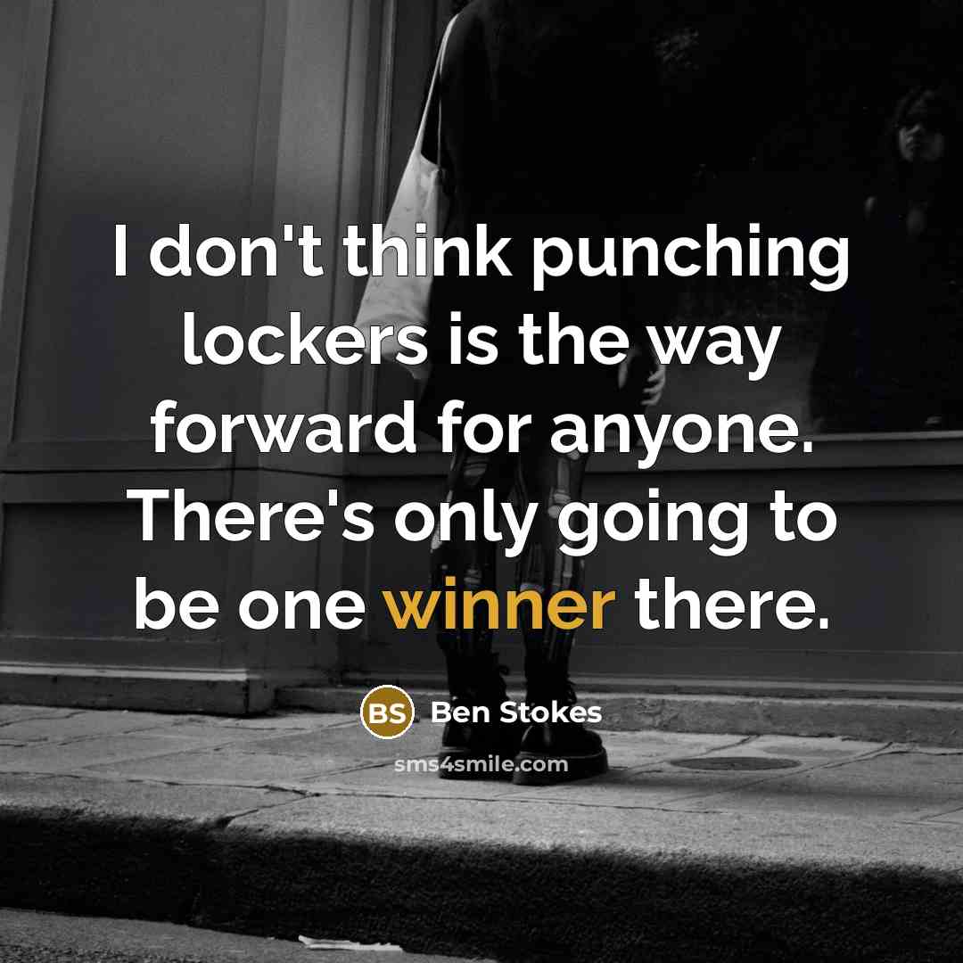 “I don't think punching lockers is the way forward for anyone. There's only going to be one winner there.” quote by Ben Stokes