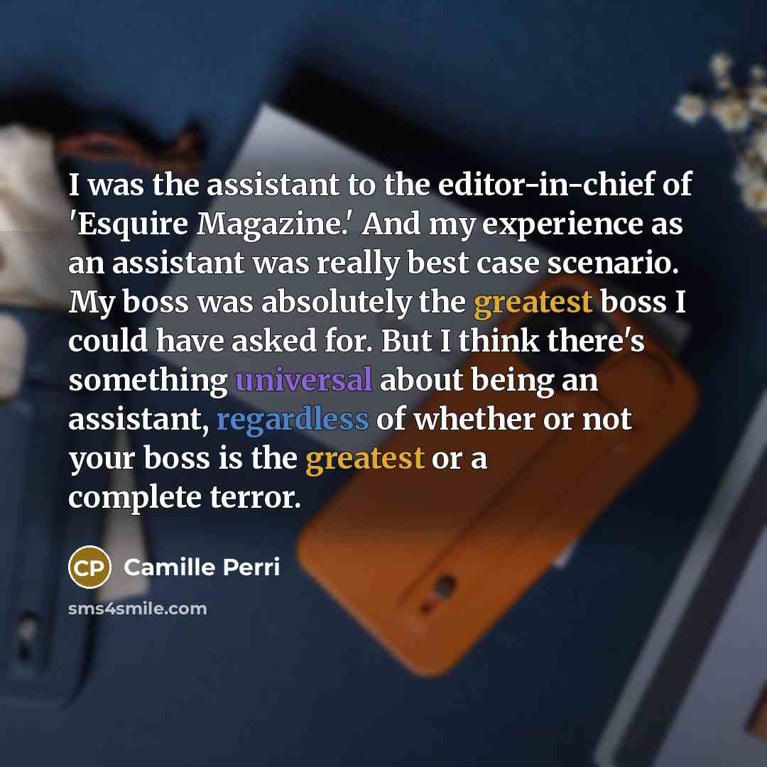“I was the assistant to the editor-in-chief of 'Esquire Magazine.' And my experience as an assistant was really best case scenario. My boss was absolutely the greatest boss I could have asked for. But I think there's something universal about being an assistant, regardless of whether or not your…” quote by Camille Perri