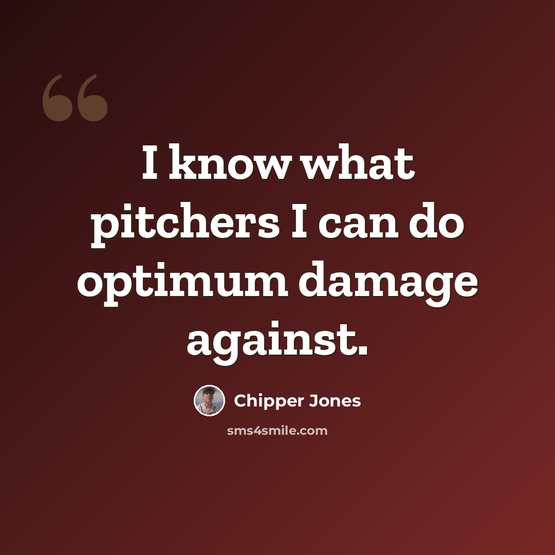 “I know what pitchers I can do optimum damage against.” quote by Chipper Jones