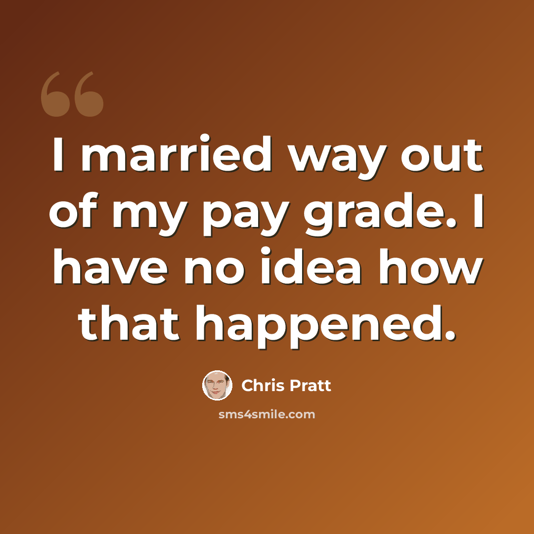 “I married way out of my pay grade. I have no idea how that happened.” quote by Chris Pratt