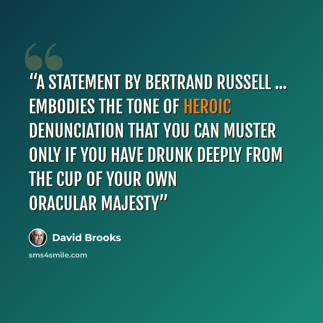 “a statement by Bertrand Russell ... embodies the tone of heroic denunciation that you can muster only if you have drunk deeply from the cup of your own oracular majesty” quote by David Brooks