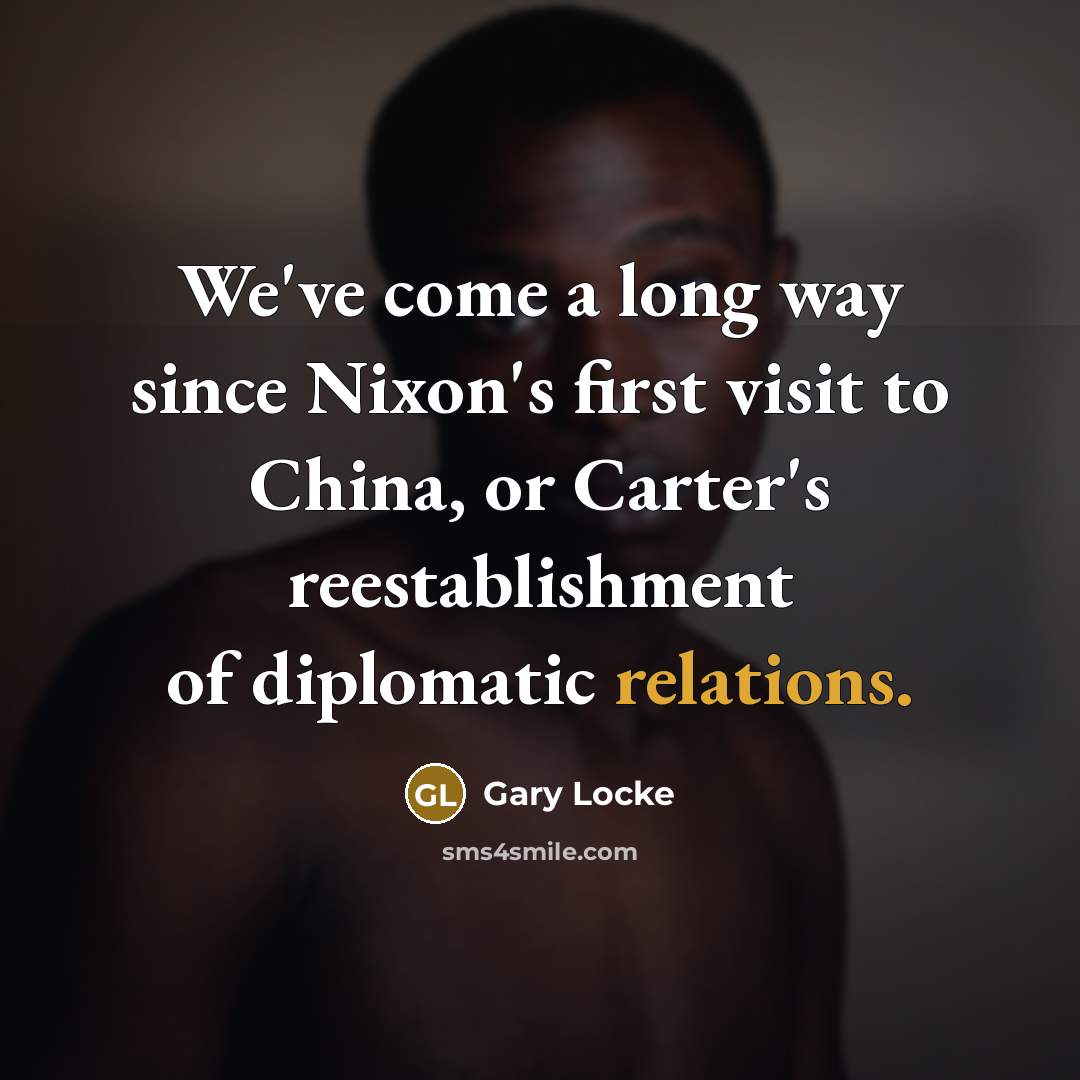 “We've come a long way since Nixon's first visit to China, or Carter's reestablishment of diplomatic relations.” quote by Gary Locke