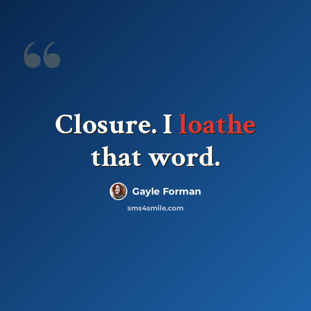 “Closure. I loathe that word.” quote by Gayle Forman