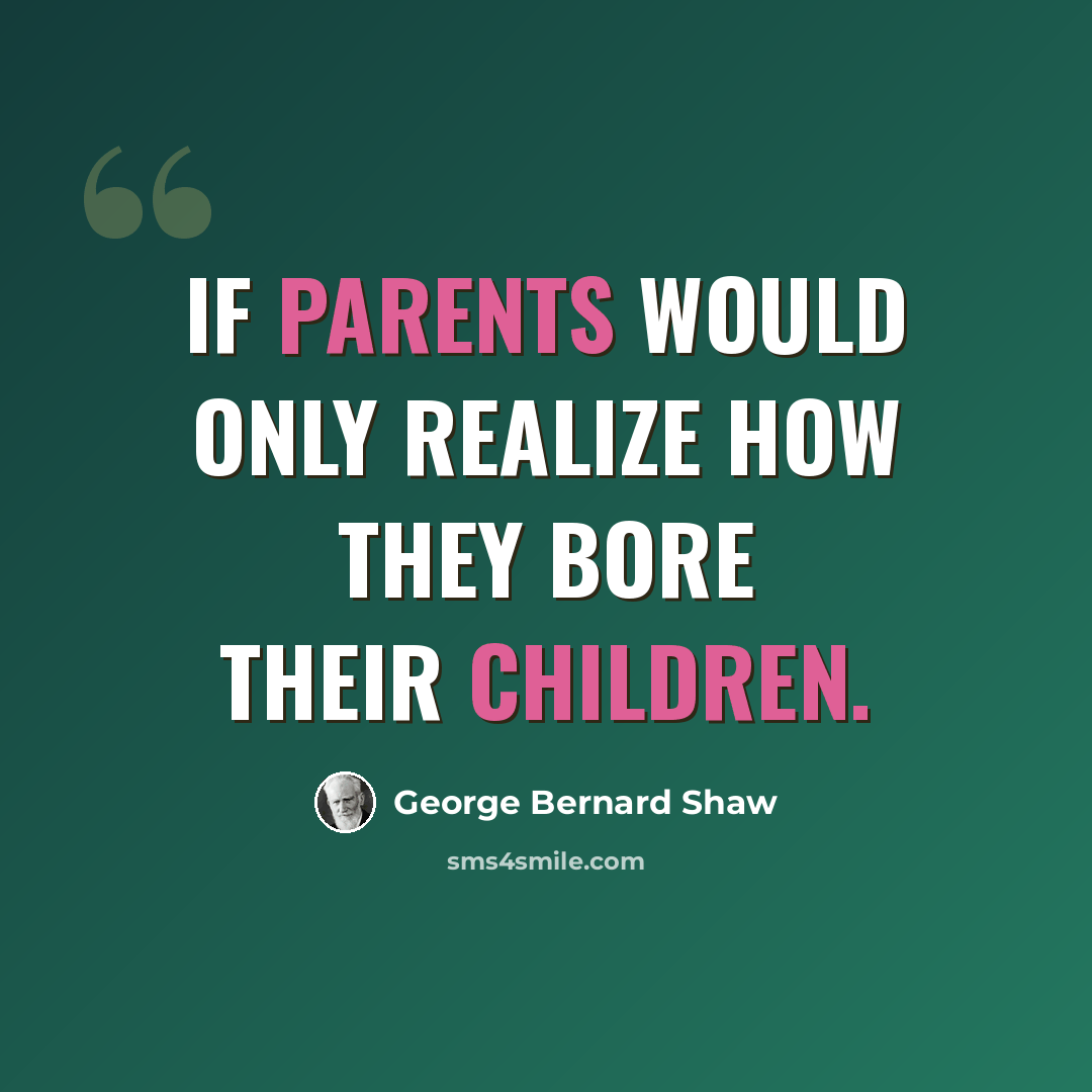 “If parents would only realize how they bore their children.” quote by George Bernard Shaw