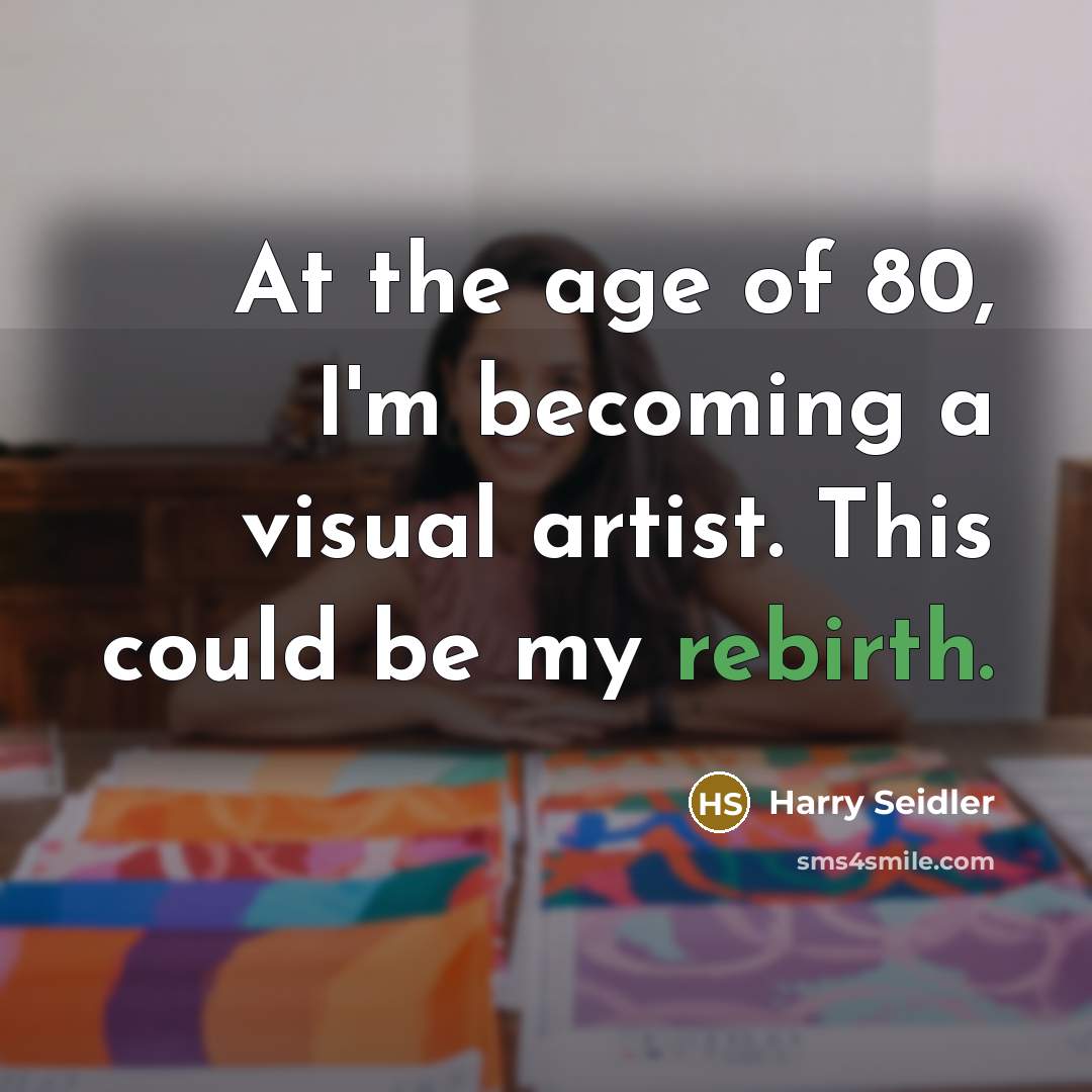 “At the age of 80, I'm becoming a visual artist. This could be my rebirth.” quote by Harry Seidler