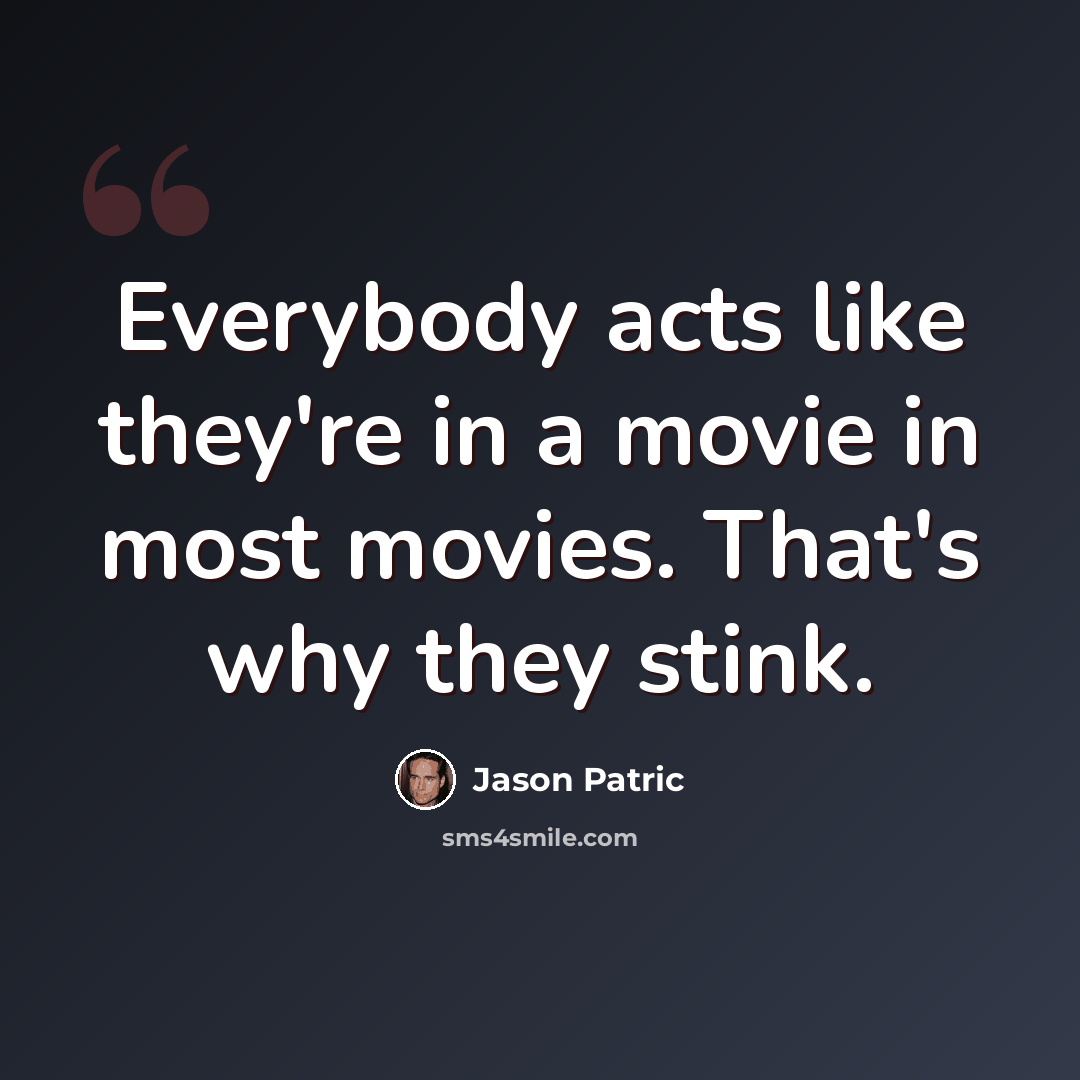 “Everybody acts like they're in a movie in most movies. That's why they stink.” quote by Jason Patric