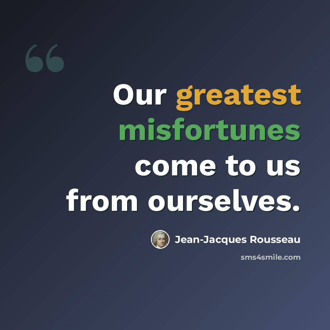 “Our greatest misfortunes come to us from ourselves.” quote by Jean-Jacques Rousseau