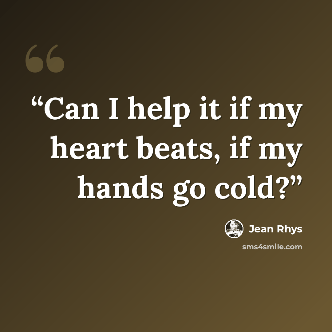 “Can I help it if my heart beats, if my hands go cold?” quote by Jean Rhys