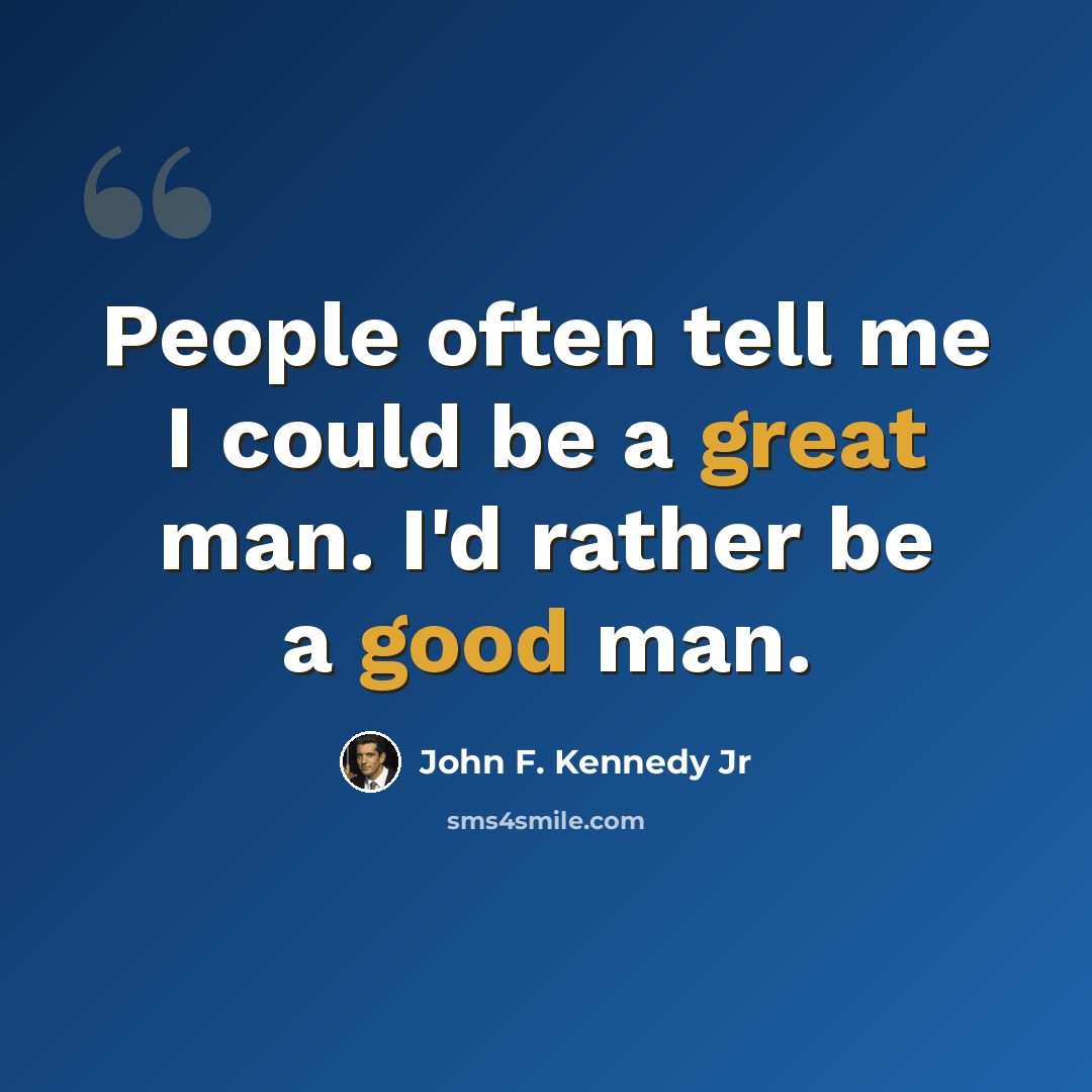“People often tell me I could be a great man. I'd rather be a good man.” quote by John F. Kennedy Jr