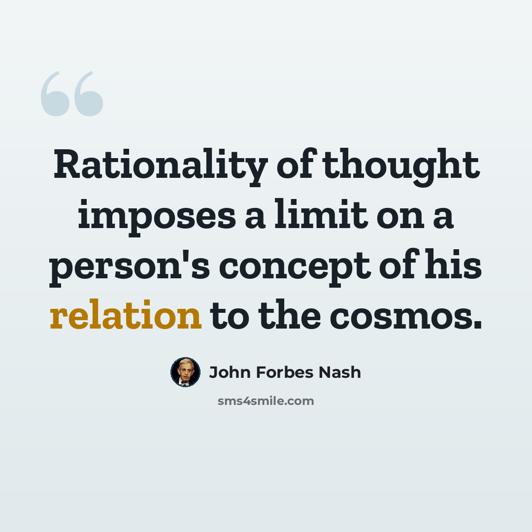 “Rationality of thought imposes a limit on a person's concept of his relation to the cosmos.” quote by John Forbes Nash