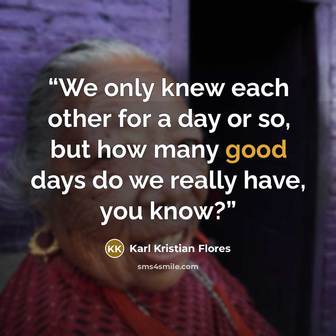 “We only knew each other for a day or so, but how many good days do we really have, you know?” quote by Karl Kristian Flores