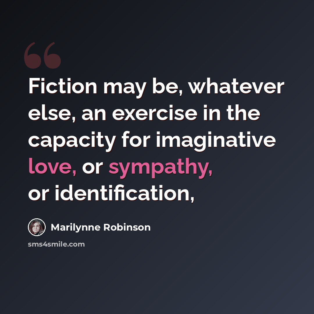 “Fiction may be, whatever else, an exercise in the capacity for imaginative love, or sympathy, or identification,” quote by Marilynne Robinson