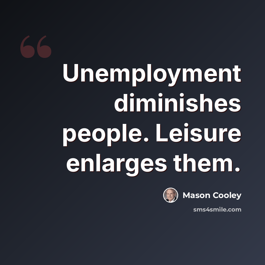 “Unemployment diminishes people. Leisure enlarges them.” quote by Mason Cooley