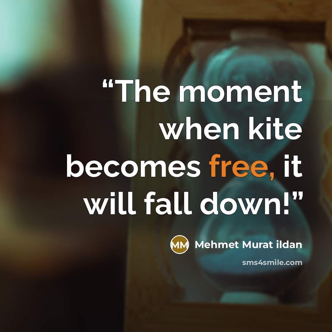 “The moment when kite becomes free, it will fall down!” quote by Mehmet Murat ildan