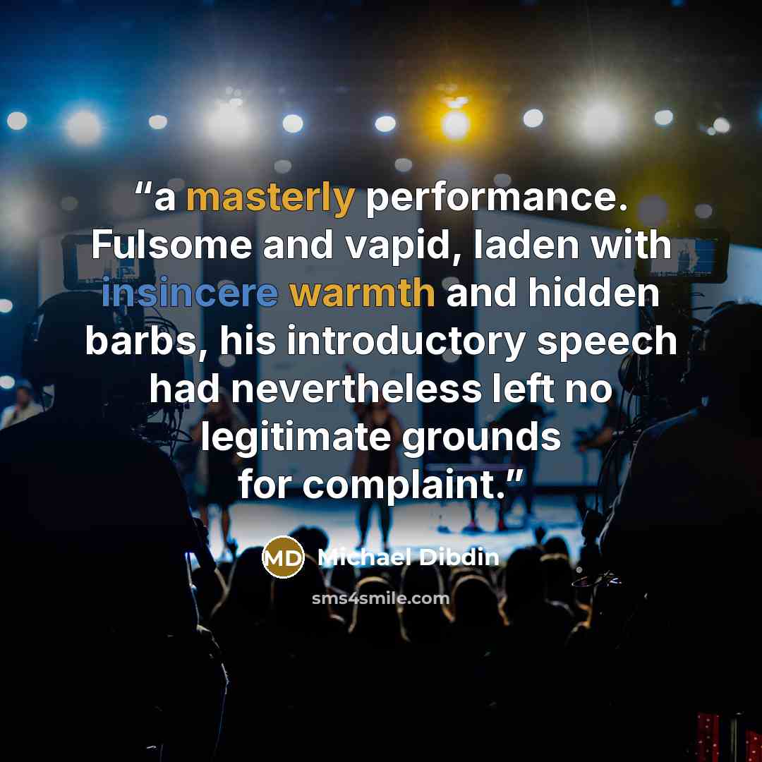 “a masterly performance. Fulsome and vapid, laden with insincere warmth and hidden barbs, his introductory speech had nevertheless left no legitimate grounds for complaint.” quote by Michael Dibdin
