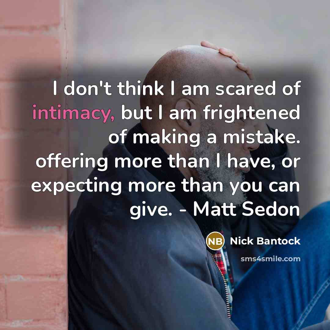 “I don't think I am scared of intimacy, but I am frightened of making a mistake. offering more than I have, or expecting more than you can give. - Matt Sedon” quote by Nick Bantock