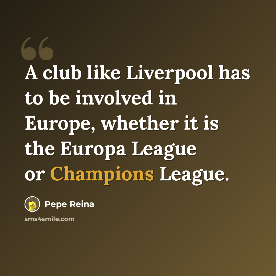 “A club like Liverpool has to be involved in Europe, whether it is the Europa League or Champions League.” quote by Pepe Reina