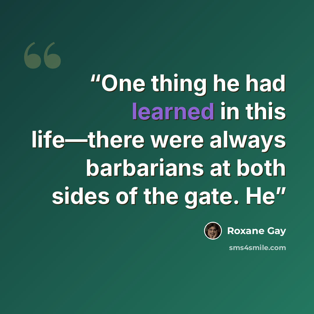 “One thing he had learned in this life—there were always barbarians at both sides of the gate. He” quote by Roxane Gay