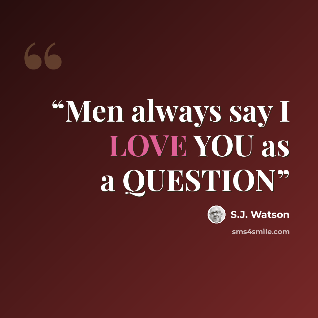 “Men always say I LOVE YOU as a QUESTION” quote by S.J. Watson