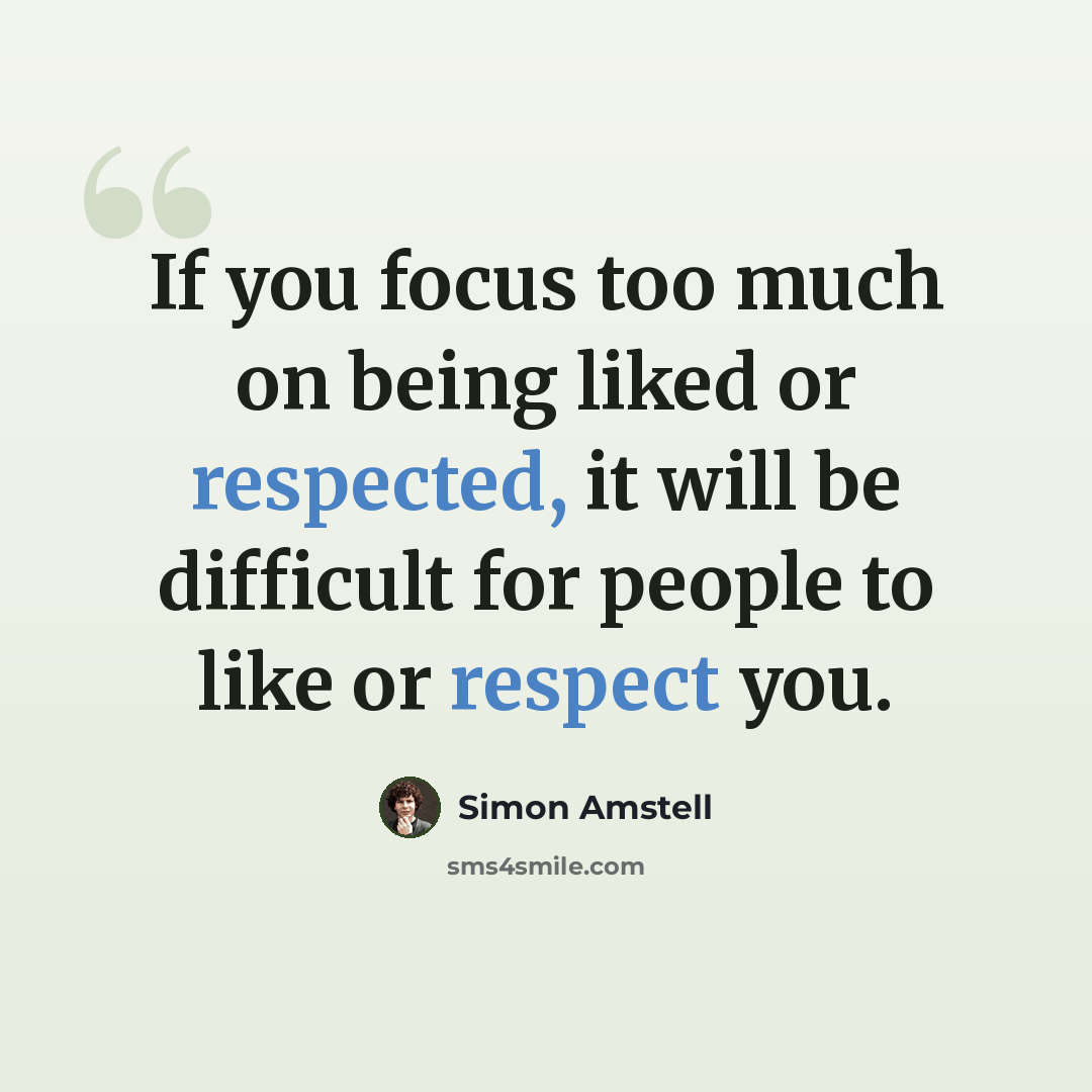“If you focus too much on being liked or respected, it will be difficult for people to like or respect you.” quote by Simon Amstell